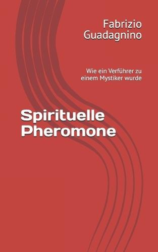 Spirituelle Pheromone: Wie ein Verführer zu einem Mystiker wurde