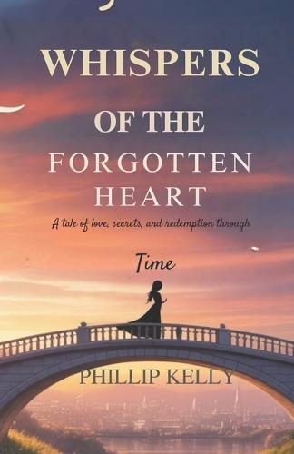 Whispers of the Forgotten Heart .: A Tale of Love, Secrets, and Redemption Through Time.