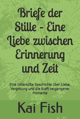 Briefe der Stille - Eine Liebe zwischen Erinnerung und Zeit: Eine bittersüße Geschichte über Liebe, Vergebung und die Kraft vergangener Momente