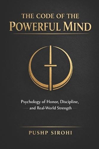 The Code of the Powerful Mind: Psychology of Honor, Discipline, and Real-World Strength