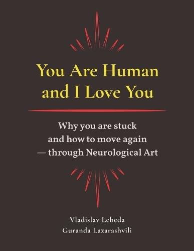 You Are Human and I Love You: Why you are stuck and how to move again - through Neurological Art