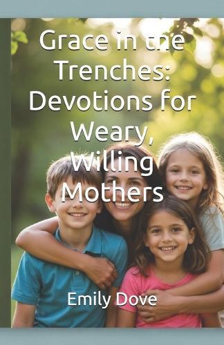 Grace in the Trenches: Devotions for Weary, Willing Mothers