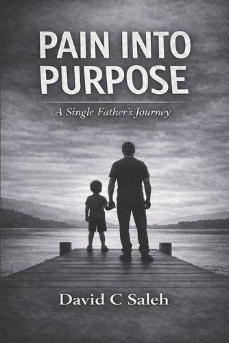 Pain Into Purpose: A Single Fathers Journey