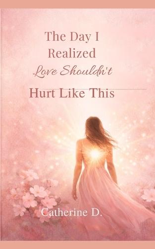 The Day I Realized Love Shouldn't Hurt Like This: Finding Strength and Love After Betrayal