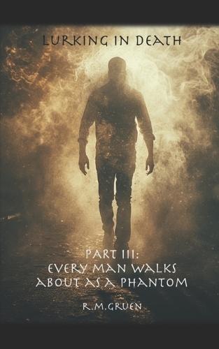 Lurking in Death: Part III: Every Man Walks About As A Phantom