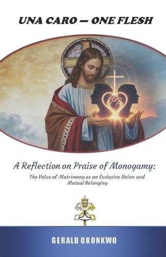 Una Caro - One Flesh: A Reflection on Praise of Monogamy: The Value of Matrimony as an Exclusive Union and Mutual Belonging