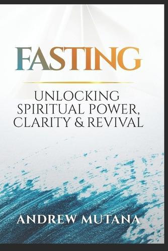 Fasting: Unlocking spiritual power, clarity and revival