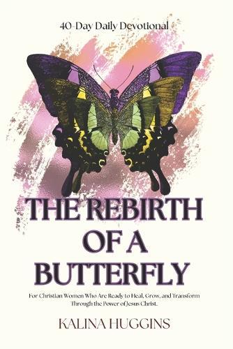 Rebirth of a Butterfly: For Christian Women Who Are Ready to Heal, Grow, and Transform Through the Power of Jesus Christ.