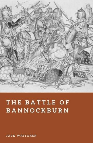 The Battle of Bannockburn: Robert the Bruce and the Defeat of an Empire