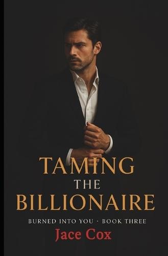 Taming the Billionaire: Burned Into You Series Book 3