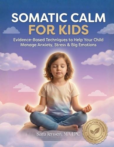 Somatic Calm For Kids: Evidence-Based Techniques to Help Your Child Manage Anxiety, Stress & Big Emotions