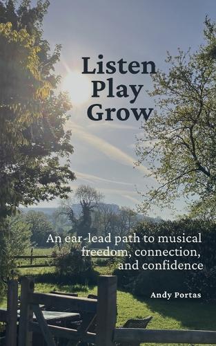 Listen Play Grow: An ear-lead path to musical freedom, connection, and confidence