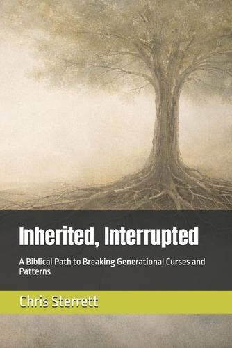 Inherited, Interrupted: A Biblical Path to Breaking Generational Curses and Patterns