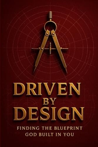 Driven by Design: Finding the Blueprint God Built in You