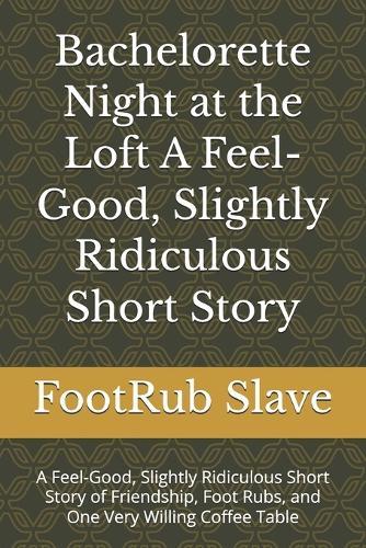 Bachelorette Night at the Loft A Feel-Good, Slightly Ridiculous Short Story: A Feel-Good, Slightly Ridiculous Short Story of Friendship, Foot Rubs, and One Very Willing Coffee Table
