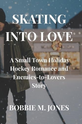 Skating Into Love: A Small Town Holiday Hockey Romance and Enemies-to-Lovers Story
