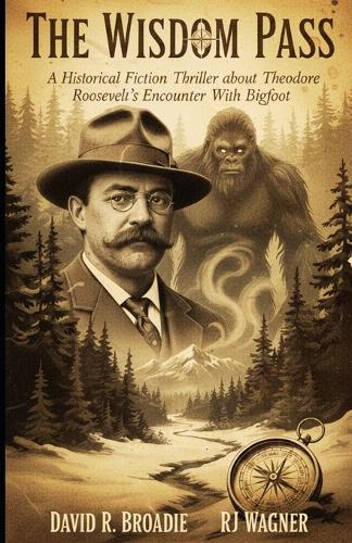 The Wisdom Pass: A Historical Fiction Thriller About Theodore Roosevelt's Encounter With Bigfoot