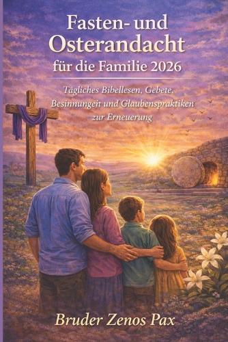 Fasten- und Osterandacht für die Familie 2026: Tägliches Bibellesen, Gebete, Besinnungen und Glaubenspraktiken zur Erneuerung