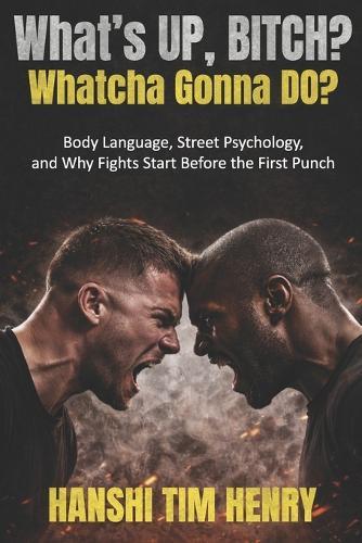 What's Up, Bitch? Whatcha Gonna Do?: Body Language, Street Psychology, and Why Fights Start Before the First Punch