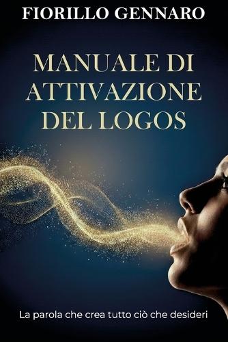 Manuale di attivazione del Logos: La parola che crea tutto ciò che desideri