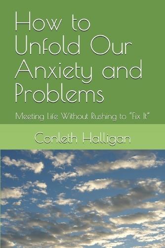 How to Unfold Our Anxiety and Problems: Meeting Life Without Rushing to ""Fix It""