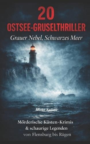 20 Ostsee-Gruselthriller: Grauer Nebel, Schwarzes Meer: Mörderische Küsten-Krimis & Schaurige Legenden von Flensburg bis Rügen