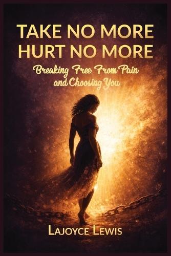 Take No More, Hurt No More: Breaking Free From Pain And Choosing You