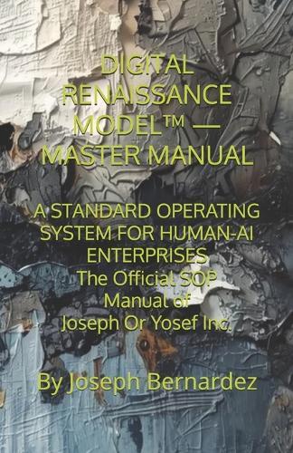 Digital Renaissance Model(tm) - Master Manual: A STANDARD OPERATING SYSTEM FOR HUMAN-AI ENTERPRISES The Official SOP Manual of Joseph Or Yosef Inc.