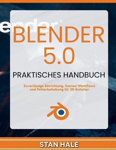 Blender 5.0 Praktisches Handbuch: Zuverlässige Einrichtung, Szenen-Workflows und Fehlerbehebung für 3D-Ersteller