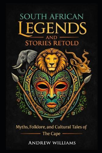South African Legends and Stories Retold: Myths, Folklore, and Cultural Tales of the Cape