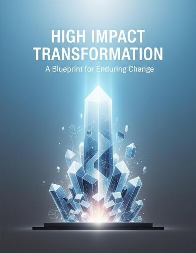 High Impact Transformation: A Blueprint For Enduring Change