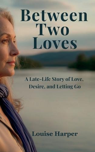 Between Two Loves: A Late-Life Story of Love, Desire, and Letting Go, Romance and Self-Discovery