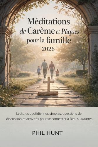 Méditations de Carême et de Pâques pour la famille 2026: Lectures quotidiennes simples, questions de discussion et activités pour se connecter à Dieu et les uns aux autres