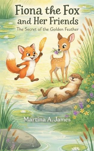 Fiona the Fox and Her Friends: The Secret of the Golden Feather: A Whimsical Children's Book About Friendship, Bravery, and Teamwork