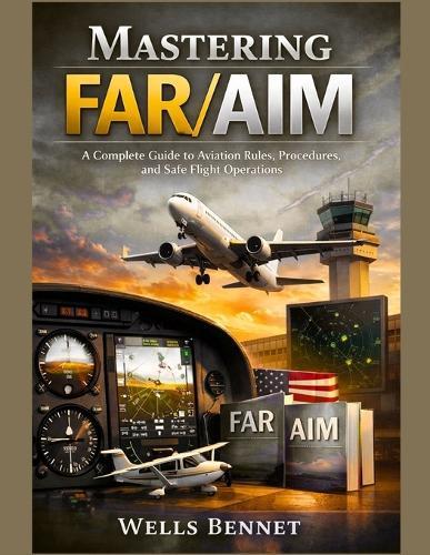 Mastering FAR/AIM: A Complete Guide to Aviation Rules, Procedures, and Safe Flight Operations