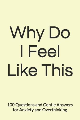 Why Do I Feel Like This: 100 Questions and Gentle Answers for Anxiety and Overthinking