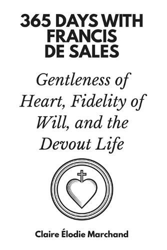 365 Days with Francis de Sales: Gentleness of Heart, Fidelity of Will, and the Devout Life