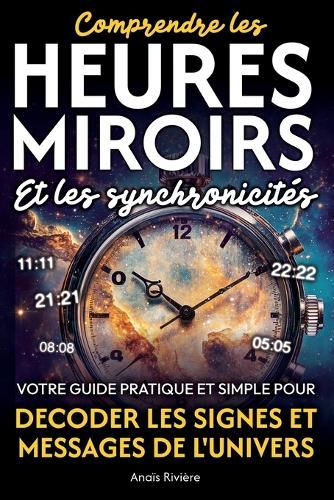 Comprendre les heures miroirs et les synchronicités: Votre guide pratique et simple pour décoder les signes et messages de l'Univers