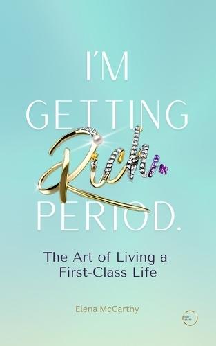 I'm Getting Rich. Period.: The Art of Living a First-Class Life. Money Mindset for Women, Financial Independence, and the Psychology of Building Wealth