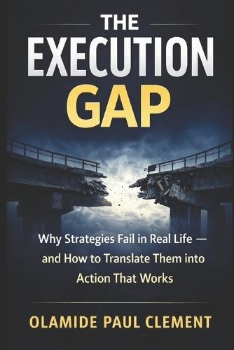 The Execution Gap: Why Strategies Fail in Real Life and How to Translate Them into Action That Works