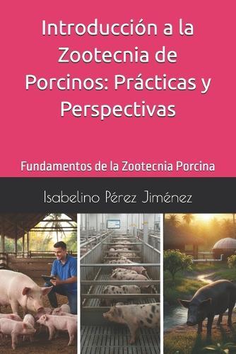 Introducción a la Zootecnia de Porcinos: Prácticas y Perspectivas: Fundamentos de la Zootecnia Porcina