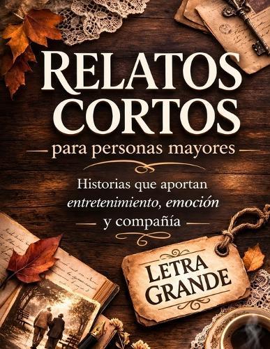 Relatos Cortos: Cuentos para personas mayores en letra grande, de lectura fácil y tranquila, ideales para ejercitar la mente y la memoria. Historias que aportan entretenimiento, emoción y compañía
