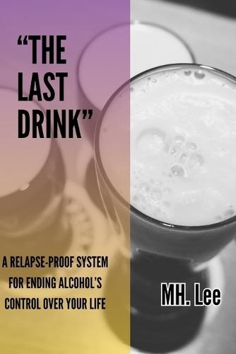 ""The Last Drink: A Relapse-Proof System for Ending Alcohol's Control Over Your Life"" How to Stop Drinking Without Willpower, Shame, or Hitting Rock Bottom