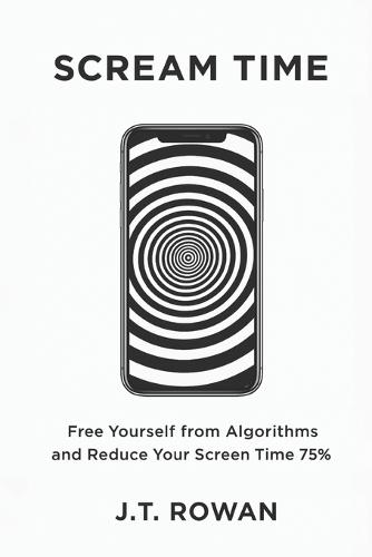 Scream Time: Free Yourself from Algorithms and Reduce Your Screen Time 75%