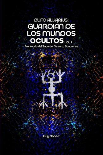 Bufo Alvarius: Guardián de los Mundos Ocultos Vol. 2: Prontuario del Sapo del Desierto Sonorense