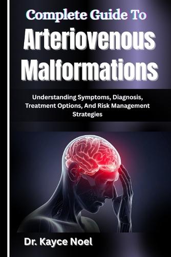 Complete Guide To Arteriovenous Malformations: Understanding Symptoms, Diagnosis, Treatment Options, And Risk Management Strategies