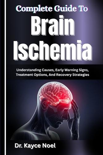 Complete Guide To Brain Ischemia: Understanding Causes, Early Warning Signs, Treatment Options, And Recovery Strategies