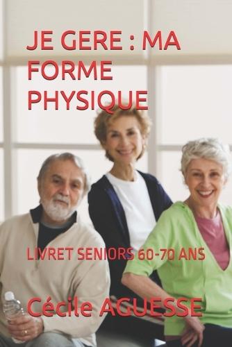 Je Gere: Ma Forme Physique: Livret Seniors 60-70 ANS