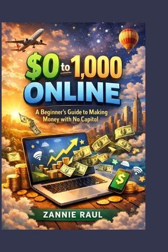 $0 to $1,000 Online: A Beginner's Guide to Making Money with No Capital