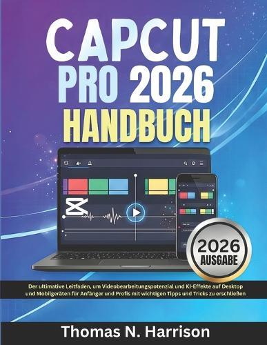 Capcut Pro 2026 Handbuch: Der ultimative Leitfaden, um Videobearbeitungspotenzial und KI-Effekte auf Desktop und Mobilgeräten für Anfänger und Profis mit wichtigen Tipps und Tricks zu erschließen